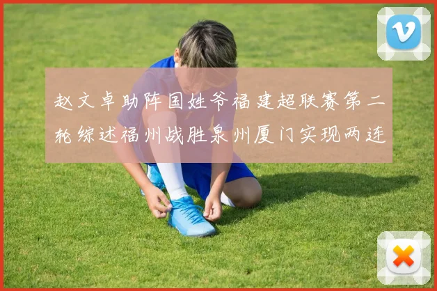 赵文卓助阵国姓爷福建超联赛第二轮综述福州战胜泉州厦门实现两连胜